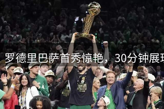 罗德里巴萨首秀惊艳，30分钟展现中场大师水准